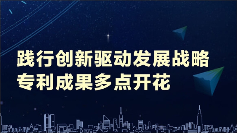 踐行創(chuàng)新驅(qū)動發(fā)展戰(zhàn)略 專利成果多點開花